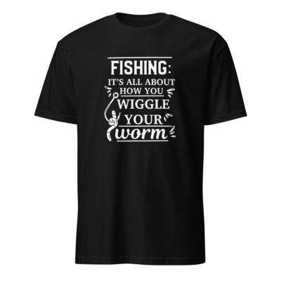 Fishing Is All About How You Wiggle Your Worm T-Shirt
